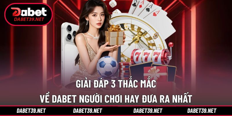 FAQs DABET giải đáp câu hỏi do nhiều khách hàng đưa ra