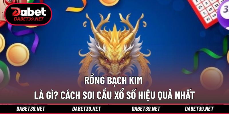 Rồng Bạch Kim Là Gì? Hướng Dẫn Soi Cầu Hiệu Quả 99%