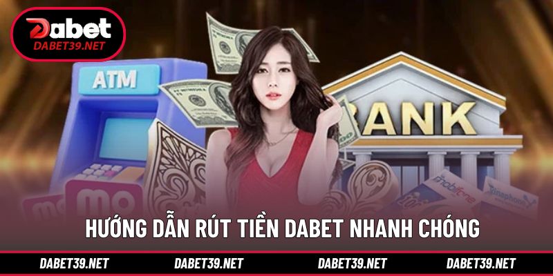 Rút tiền DABET nhanh chóng với các phương thức tiện lợi